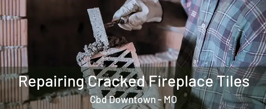Repairing Cracked Fireplace Tiles Cbd Downtown - MO