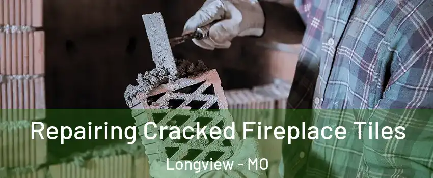 Repairing Cracked Fireplace Tiles Longview - MO