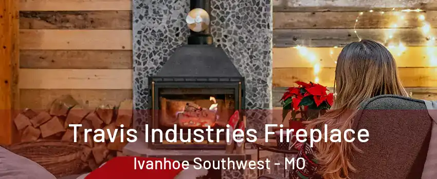 Travis Industries Fireplace Ivanhoe Southwest - MO