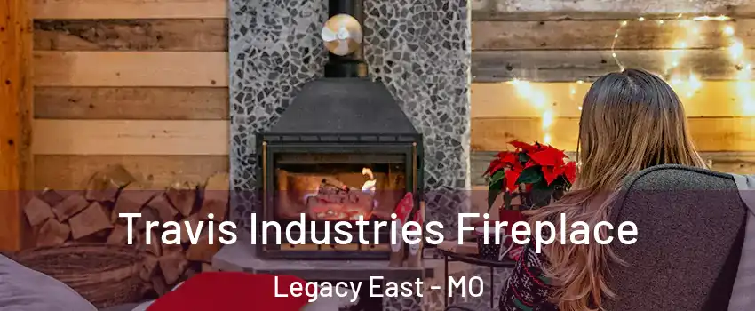 Travis Industries Fireplace Legacy East - MO