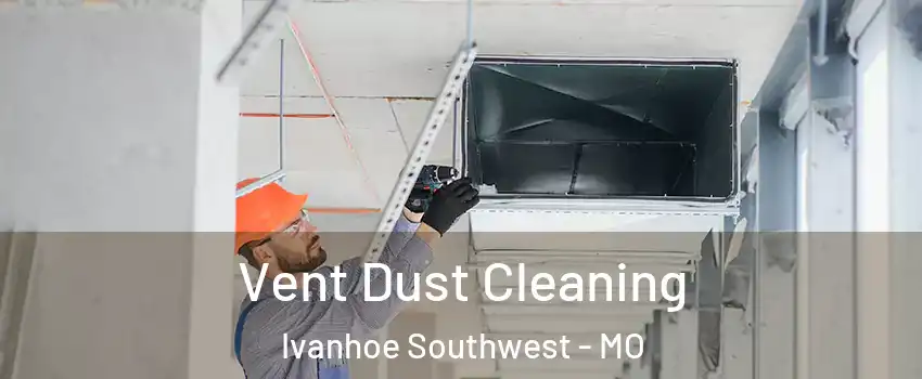 Vent Dust Cleaning Ivanhoe Southwest - MO