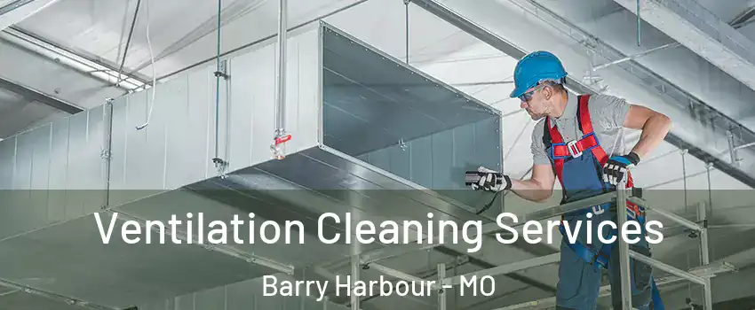 Ventilation Cleaning Services Barry Harbour - MO