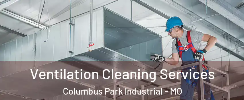 Ventilation Cleaning Services Columbus Park Industrial - MO