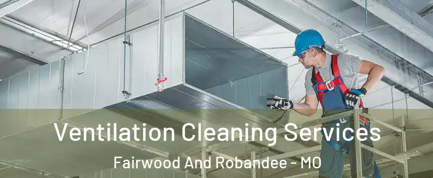 Ventilation Cleaning Services Fairwood And Robandee - MO