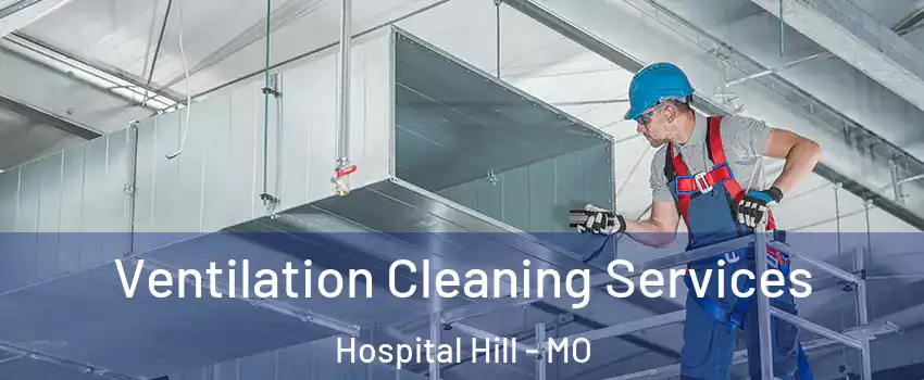 Ventilation Cleaning Services Hospital Hill - MO