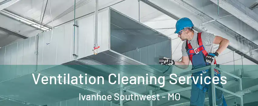 Ventilation Cleaning Services Ivanhoe Southwest - MO