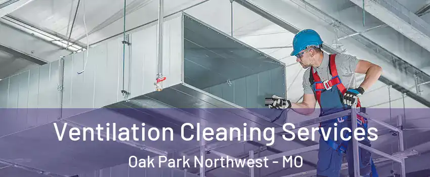 Ventilation Cleaning Services Oak Park Northwest - MO