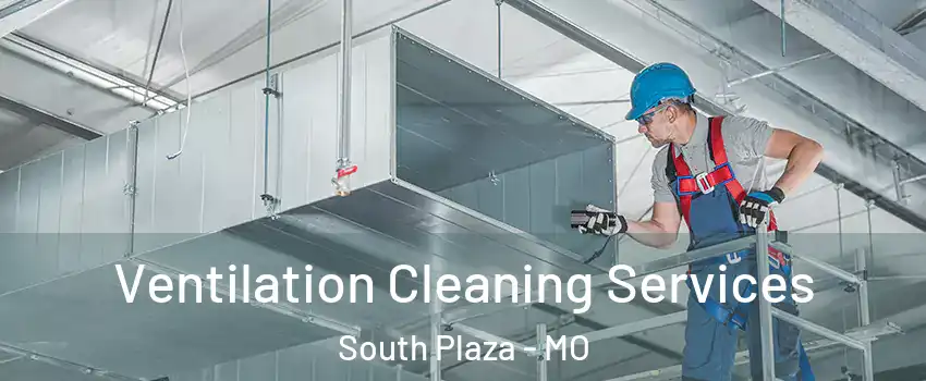 Ventilation Cleaning Services South Plaza - MO