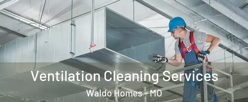 Ventilation Cleaning Services Waldo Homes - MO