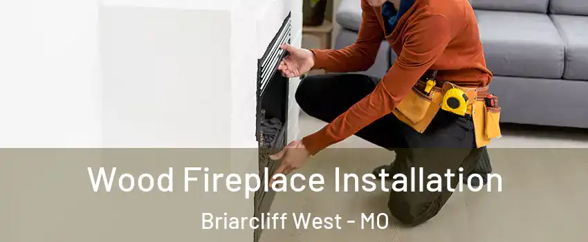 Wood Fireplace Installation Briarcliff West - MO