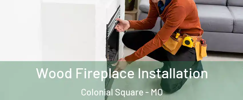 Wood Fireplace Installation Colonial Square - MO