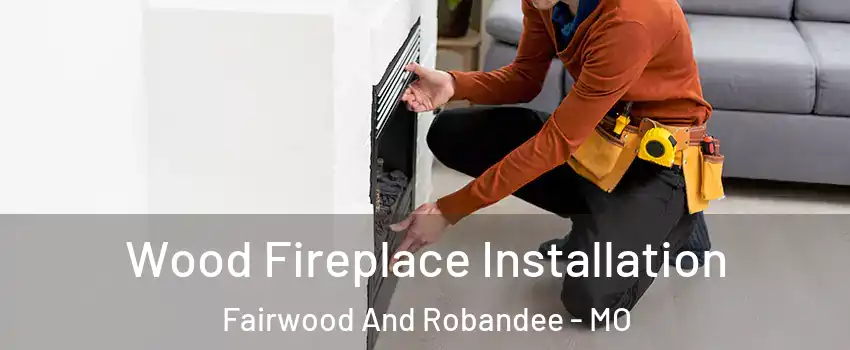 Wood Fireplace Installation Fairwood And Robandee - MO