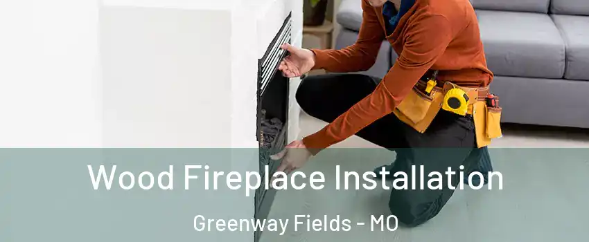 Wood Fireplace Installation Greenway Fields - MO