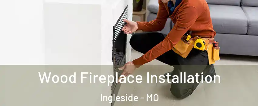 Wood Fireplace Installation Ingleside - MO