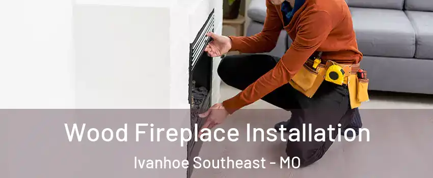 Wood Fireplace Installation Ivanhoe Southeast - MO