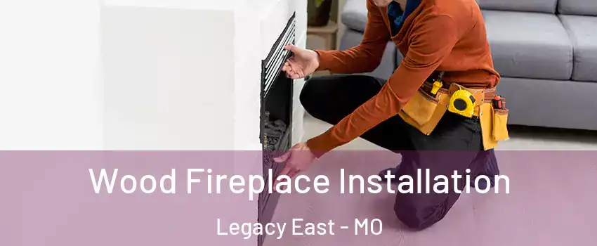 Wood Fireplace Installation Legacy East - MO