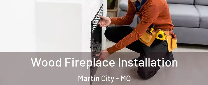 Wood Fireplace Installation Martin City - MO