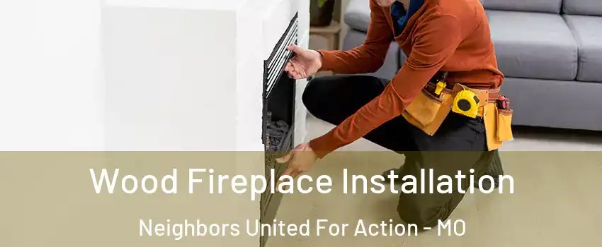Wood Fireplace Installation Neighbors United For Action - MO