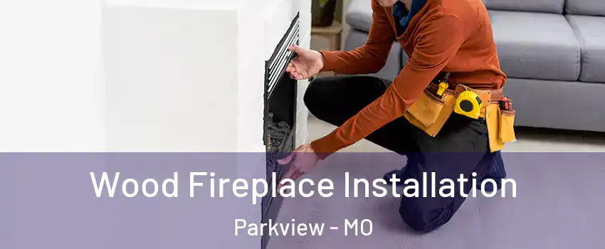 Wood Fireplace Installation Parkview - MO