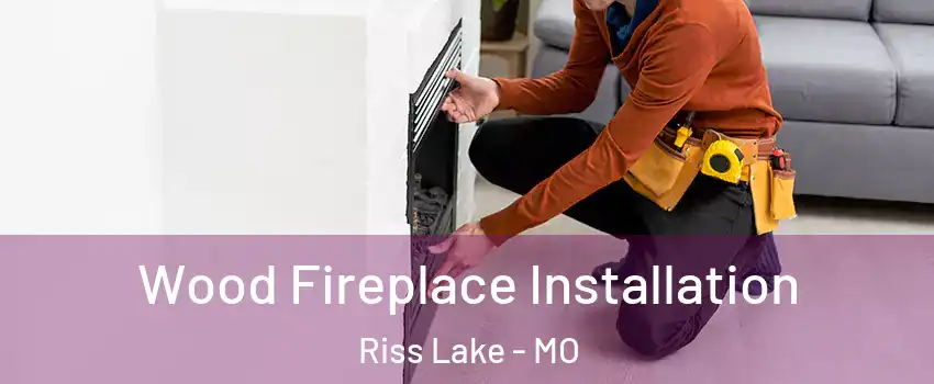Wood Fireplace Installation Riss Lake - MO