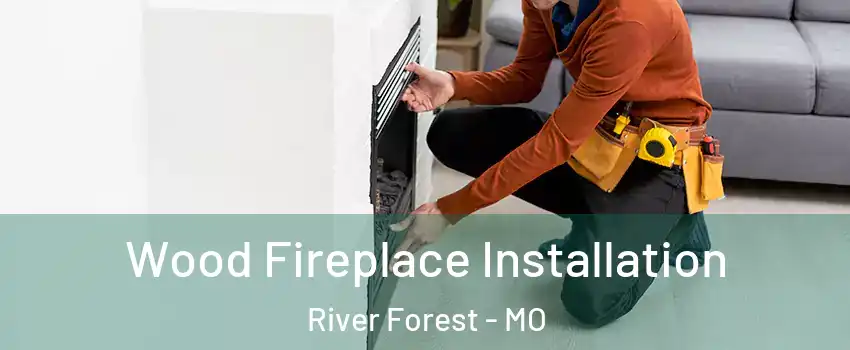 Wood Fireplace Installation River Forest - MO