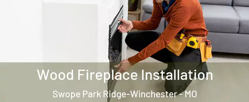 Wood Fireplace Installation Swope Park Ridge-Winchester - MO