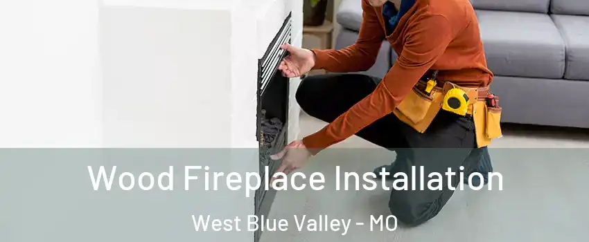 Wood Fireplace Installation West Blue Valley - MO