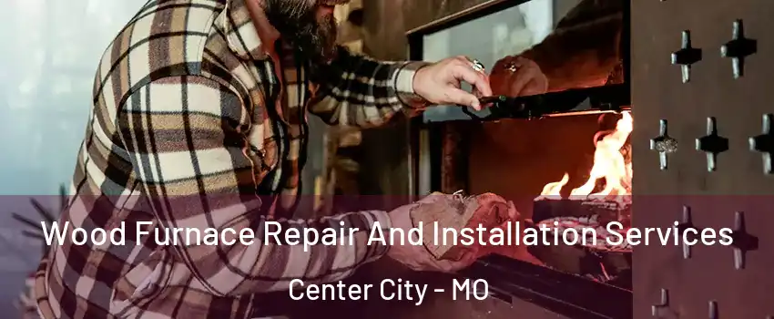 Wood Furnace Repair And Installation Services Center City - MO