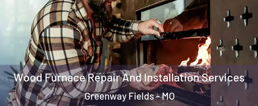 Wood Furnace Repair And Installation Services Greenway Fields - MO