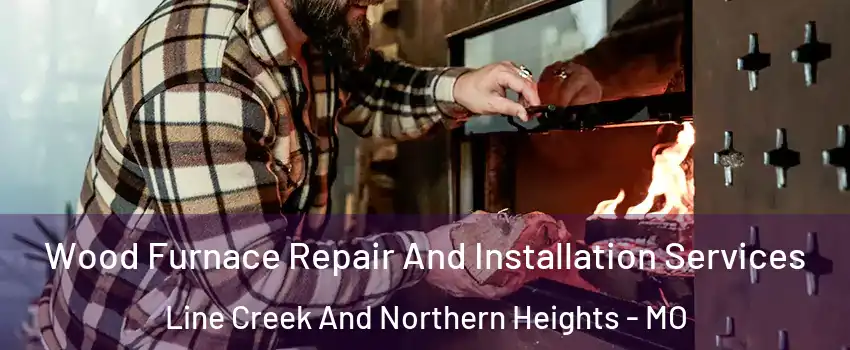 Wood Furnace Repair And Installation Services Line Creek And Northern Heights - MO