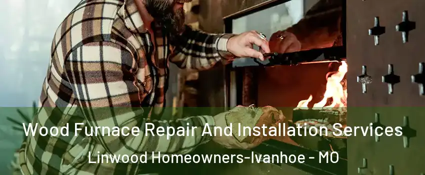 Wood Furnace Repair And Installation Services Linwood Homeowners-Ivanhoe - MO