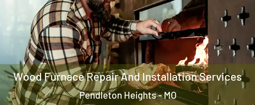 Wood Furnace Repair And Installation Services Pendleton Heights - MO