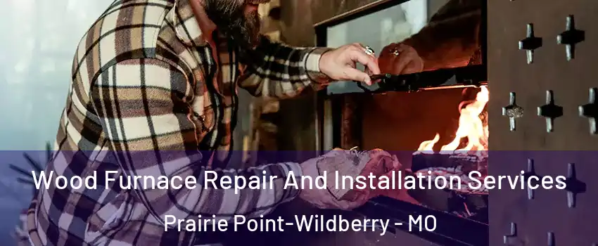 Wood Furnace Repair And Installation Services Prairie Point-Wildberry - MO