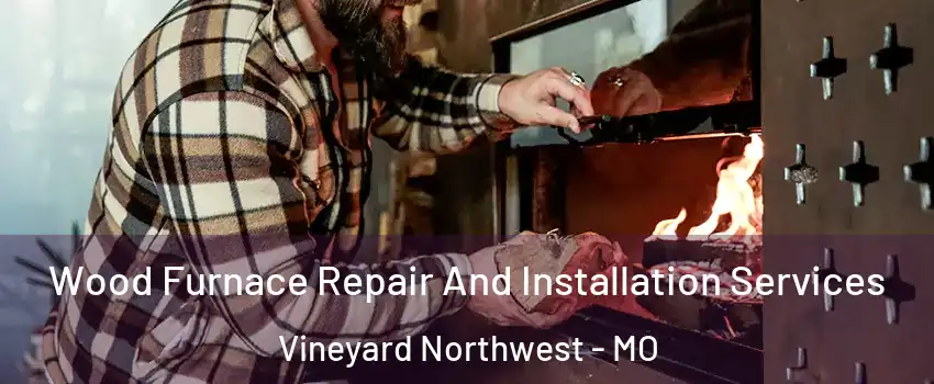 Wood Furnace Repair And Installation Services Vineyard Northwest - MO