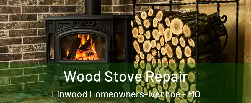 Wood Stove Repair Linwood Homeowners-Ivanhoe - MO