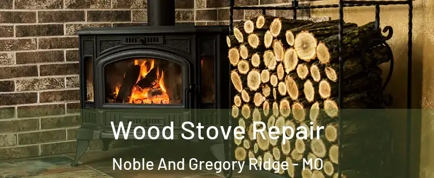 Wood Stove Repair Noble And Gregory Ridge - MO