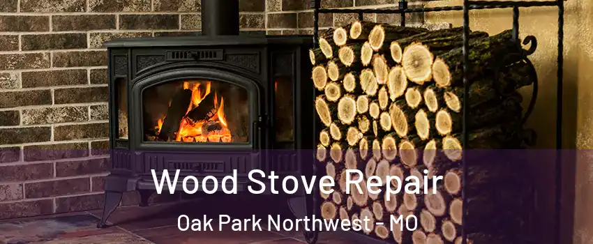 Wood Stove Repair Oak Park Northwest - MO